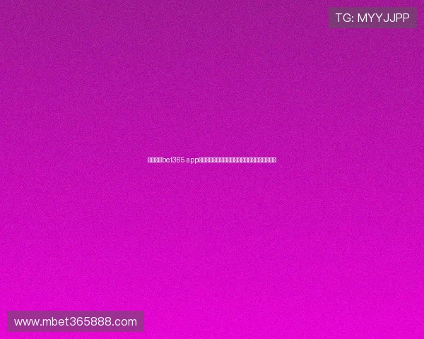 免费下载bet365 app官方最新版提供丰富赛事投注选择和实时比分查询